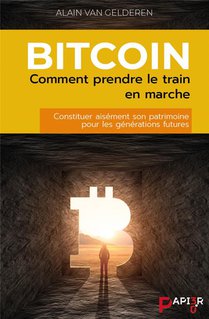 Bitcoin : Comment Prendre Le Train En Marche : Constituer Aisement Son Patrimoine Pour Les Generations Futures 