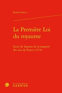 La Premiere Loi Du Royaume ; L'acte De Fixation De La Majorite Des Rois De France (1374) 
