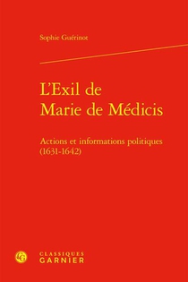 L'exil De Marie De Medicis : Actions Et Informations Politiques (1631-1642) 