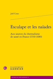 Esculape Et Les Naiades : Aux Sources Du Thermalisme De Sante En France (1530-1680) 
