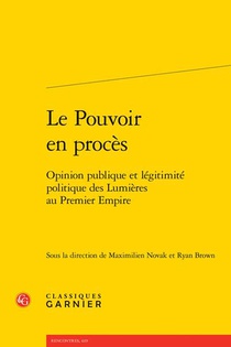 Le Pouvoir En Proces : Opinion Publique Et Legitimite Politique Des Lumieres Au Premier Empire 