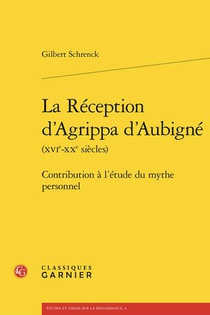 La Reception D'agrippa D'aubigne (xvie-xxe Siecles) : Contribution A L'etude Du Mythe Personnel 