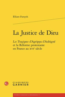 La Justice De Dieu : Les Tragiques D'agrippa D'aubigne Et La Reforme Protestante En France Au Xvie Siecle 