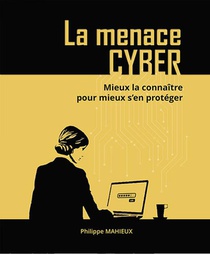 La Menace Cyber : Mieux La Connaitre Pour Mieux S'en Proteger 
