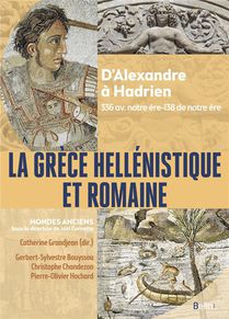 La Grece Hellenistique Et Romaine : D'alexandre Le Grand A Hadrien (336 Avant Notre Ere-138 De Notre Ere) 