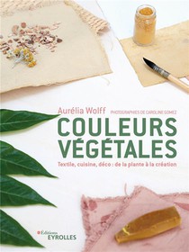 Couleurs Vegetales : Textile, Cuisine, Deco : De La Plante A La Creation 