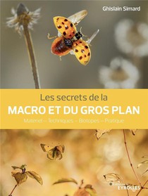 Les Secrets De La Macro Et Du Gros Plan : Materiel, Techniques, Biotopes, Pratique 