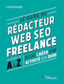 Le Guide Du Redacteur Web Seo Freelance : Les Etapes De A A Z Pour Creer Une Activite Qui Dure 