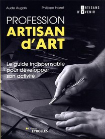Profession Artisan D'art : Le Guide Indispensable Pour Developper Son Activite 