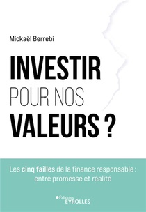 Investir Pour Nos Valeurs ? Les Cinq Failles De La Finance Responsable : Entre Promesse Et Realite 