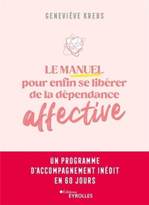 Le Manuel Pour Enfin Se Liberer De La Dependance Affective : Un Programme D'accompagnement Inedit En 60 Jours 