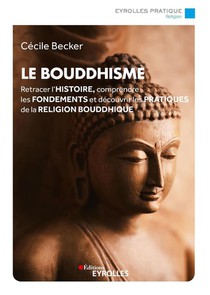 Le Bouddhisme : Retracer L'histoire, Comprendre Les Fondements Et Decouvrir Les Pratiques De La Religion Bouddhique 