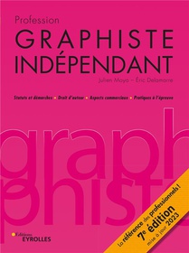 Profession Graphiste Independant : Statuts Et Demarches, Droit D'auteur, Aspects Commerciaux, Pratiques A L'epreuve (7e Edition) 