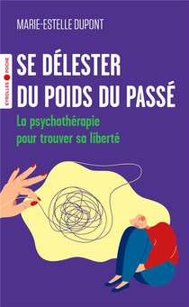 Se Delester Du Poids Du Passe : La Psychotherapie Pour Trouver Sa Liberte 