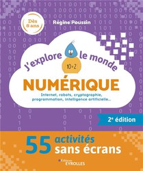 J'explore Le Monde Numerique : Internet, Robots, Cryptographie, Programmation, Intelligence Artificielle... 52 Activites Sans Ecrans (2e Edition) 