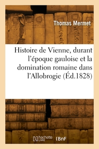 Histoire De La Ville De Vienne, Durant L'epoque Gauloise Et La Domination Romaine Dans L'allobrogie 