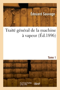 Traite General De La Machine A Vapeur. Tome 1 