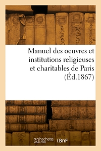 Manuel Des Oeuvres Et Institutions Religieuses Et Charitables De Paris 