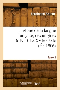 Histoire De La Langue Francaise, Des Origines A 1900. Tome 2. Le Xvie Siecle 