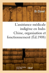 L'assistance Medicale Indigene En Indo-chine, Organisation Et Fonctionnement 