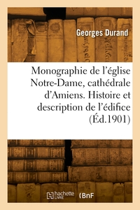 Monographie De L'eglise Notre-dame, Cathedrale D'amiens. Histoire Et Description De L'edifice 