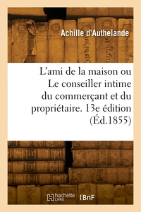 L'ami De La Maison Ou Le Conseiller Intime Du Commercant Et Du Proprietaire. 13e Edition 