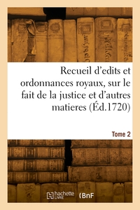 Recueil D'edits Et D'ordonnances Royaux, Sur Le Fait De La Justice Et Autres Matieres. Tome 2 