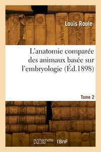 L'anatomie Comparee Des Animaux Basee Sur L'embryologie. Tome 2 