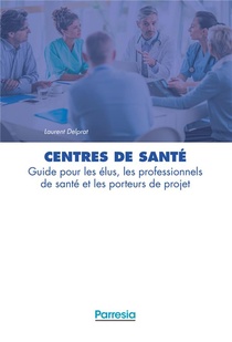 Centres De Sante ; Guide Pour Les Elus, Les Professionnels De Sante Et Les Porteurs De Projet 