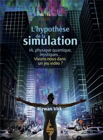 L'hypothese De La Simulation : Ia, Physique Quantique, Mystiques... Vivons-nous Dans Un Jeu Video ? 