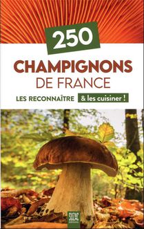 250 Champignons De France : Les Reconnaitre & Les Cuisiner ! 