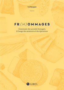 Fr(h)ommages : Grammaire Des Accords Fromagers A L'usage Des Amateurs Et Des Epicurieux 
