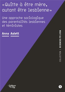 "quitte A Etre Mere, Autant Etre Lesbienne" : Une Approche Sociologique Des Parentalites Lesbiennes Et Feministes 