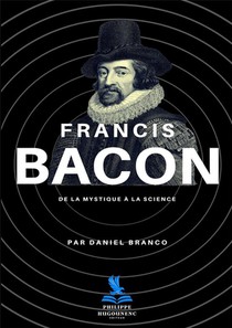 Francis Bacon : De La Mystique A La Science 