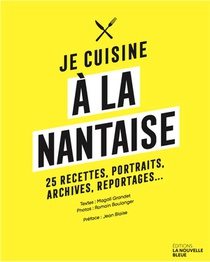 Je Cuisine A La Nantaise : 25 Recettes, Portraits, Archives, Reportages... 