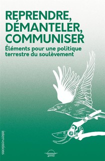 Reprendre, Demanteler, Communiser : Elements Pour Une Politique Terrestre Du Soulevement 
