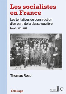 Les Socialistes En France, Les Tentatives De Construction D'un Parti De La Classe Ouvriere T.1 : 1871-1893 