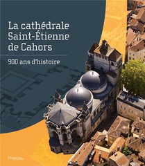 La Cathedrale Saint-etienne De Cahors : 900 Ans D'histoire 