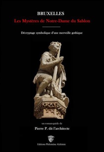 Bruxelles : Les Mysteres De Notre-dame Du Sablon ; Decryptage Symbolique D'une Merveille Gothique 