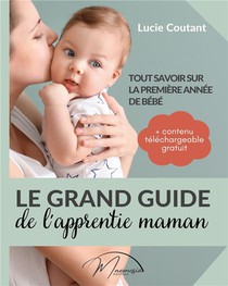 Le Grand Guide De L'apprentie Maman : Tout Savoir Sur La Premiere Annee De Bebe 