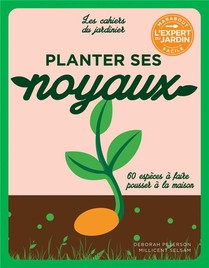 Les Cahiers Du Jardinier : Planter Ses Noyaux : 60 Especes A Faire Pousser A La Maison 