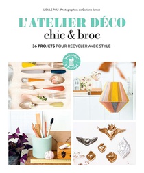 L'atelier Deco Chic & Broc : 36 Projets Pour Recycler Avec Style 