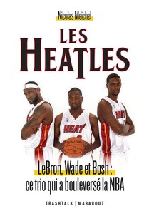 Les Heatles : Lebron, Wade Et Bosh : Ce Trio Qui A Bouleverse La Nba 