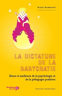 La Dictature De La Babycratie ; Heurs Et Malheurs De La Psychologie Et De La Pedagogie Positives 