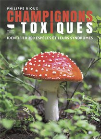 Champignons Toxiques : Identifier 200 Especes Et Leurs Syndromes 