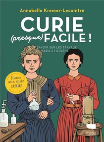 Curie (presque) Facile : Tout Savoir Sur Les Travaux De Marie Et Irene Curie 