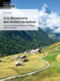 A La Decouverte Des Walser En Suisse - Parcours D Un Geographe Dans Les Villages Alpins Des Walser 
