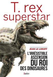 T. Rex Superstar ; L'irresistible Ascension Du Roi Des Dinosaures 
