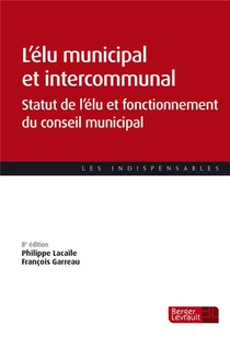 L'elu Municipal Et Intercommunal : Statut De L'elu Et Fonctionnement Du Conseil Municipal (8e Edition) 