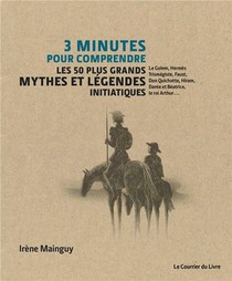 3 Minutes Pour Comprendre : Les 50 Plus Grands Mythes Et Legendes Initiatiques 